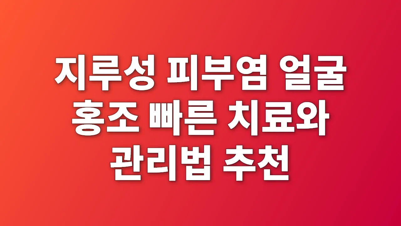 지루성 피부염 얼굴 홍조 빠른 치료와 관리법 추천